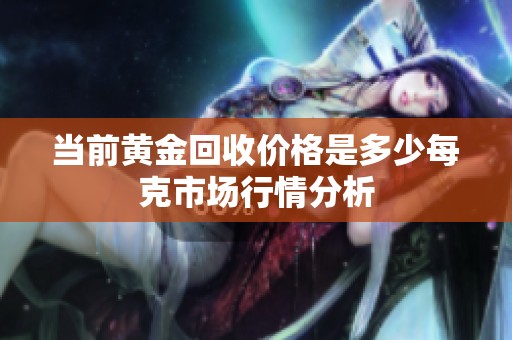 当前黄金回收价格是多少每克市场行情分析