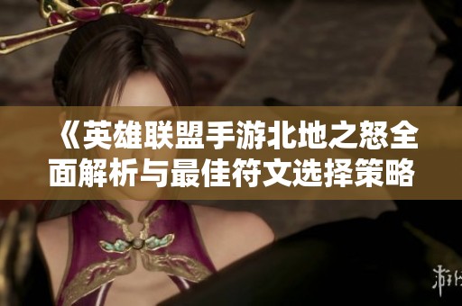 《英雄联盟手游北地之怒全面解析与最佳符文选择策略》