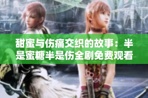 甜蜜与伤痛交织的故事：半是蜜糖半是伤全剧免费观看