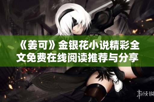《姜可》金银花小说精彩全文免费在线阅读推荐与分享
