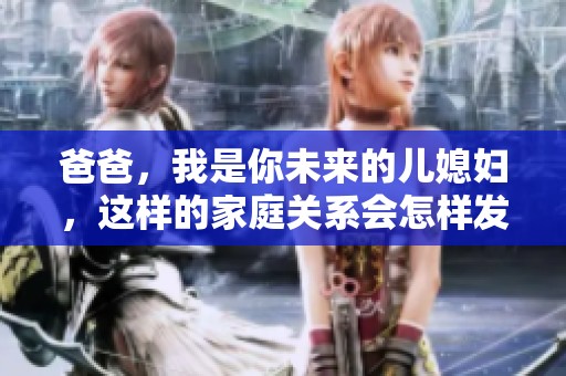 爸爸，我是你未来的儿媳妇，这样的家庭关系会怎样发展