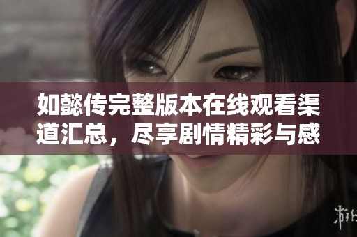 如懿传完整版本在线观看渠道汇总，尽享剧情精彩与感动