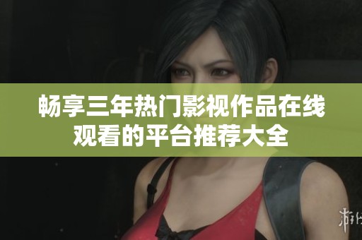 畅享三年热门影视作品在线观看的平台推荐大全