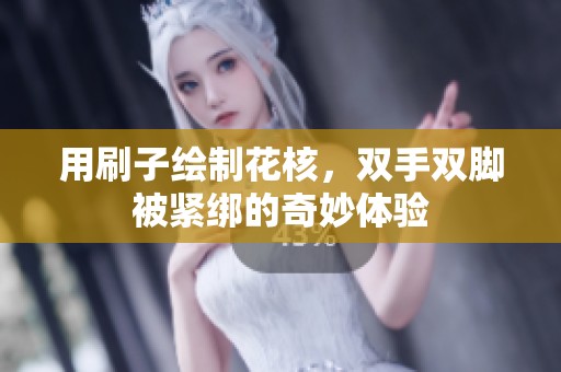 用刷子绘制花核，双手双脚被紧绑的奇妙体验