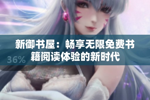 新御书屋：畅享无限免费书籍阅读体验的新时代