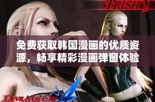 免费获取韩国漫画的优质资源，畅享精彩漫画弹窗体验