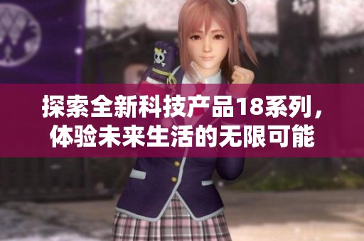 探索全新科技产品18系列，体验未来生活的无限可能