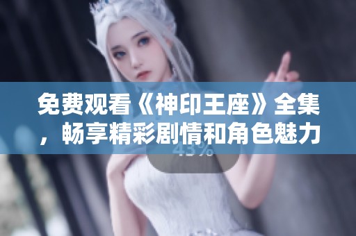 免费观看《神印王座》全集，畅享精彩剧情和角色魅力