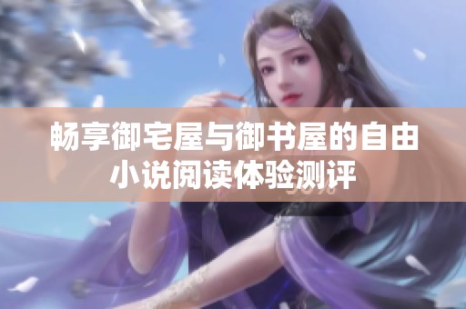 畅享御宅屋与御书屋的自由小说阅读体验测评