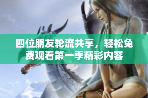 四位朋友轮流共享，轻松免费观看第一季精彩内容