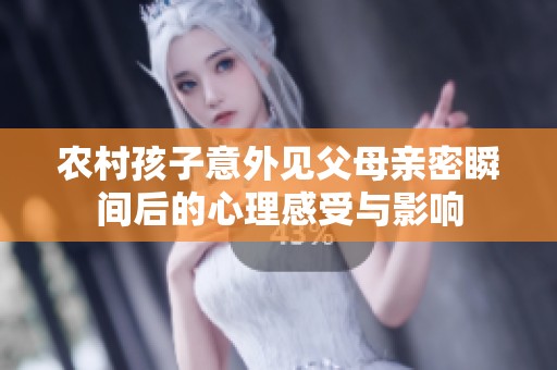 农村孩子意外见父母亲密瞬间后的心理感受与影响