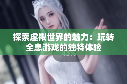 探索虚拟世界的魅力：玩转全息游戏的独特体验