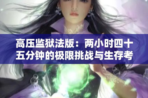 高压监狱法版：两小时四十五分钟的极限挑战与生存考验