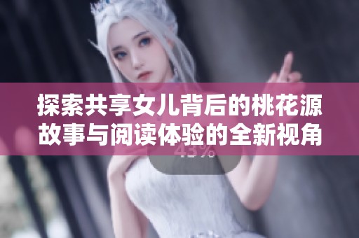 探索共享女儿背后的桃花源故事与阅读体验的全新视角