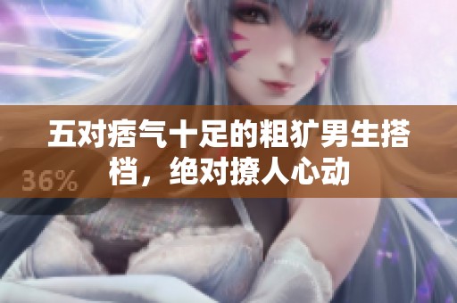 五对痞气十足的粗犷男生搭档，绝对撩人心动