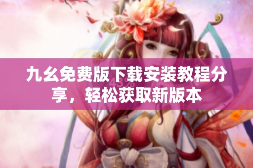 九幺免费版下载安装教程分享，轻松获取新版本