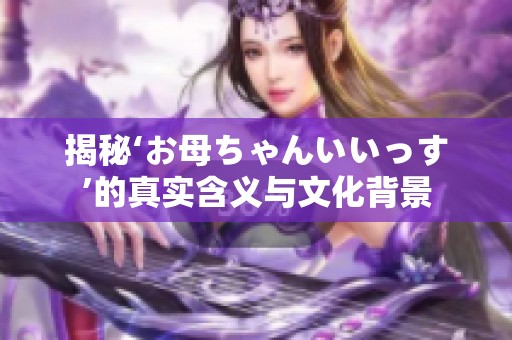 揭秘‘お母ちゃんいいっす’的真实含义与文化背景