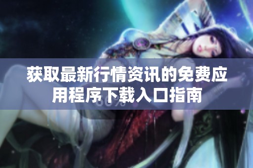 获取最新行情资讯的免费应用程序下载入口指南