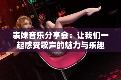表妹音乐分享会：让我们一起感受歌声的魅力与乐趣