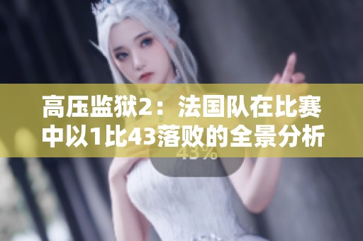 高压监狱2：法国队在比赛中以1比43落败的全景分析