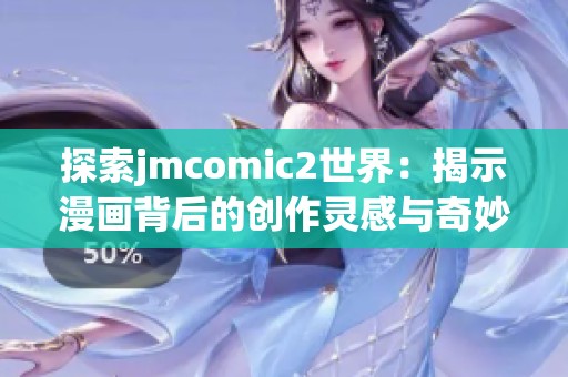 探索jmcomic2世界：揭示漫画背后的创作灵感与奇妙旅程