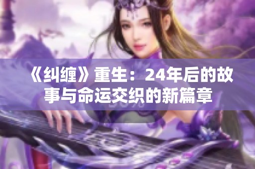 《纠缠》重生：24年后的故事与命运交织的新篇章