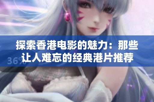 探索香港电影的魅力：那些让人难忘的经典港片推荐