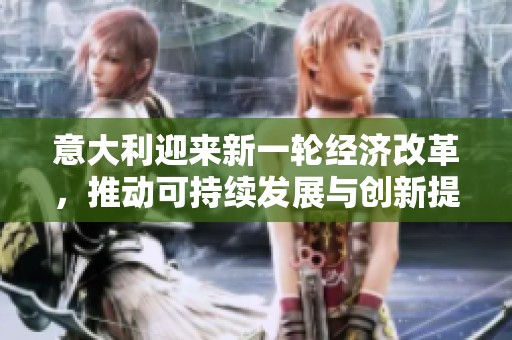 意大利迎来新一轮经济改革，推动可持续发展与创新提升