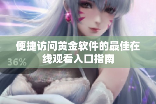 便捷访问黄金软件的最佳在线观看入口指南