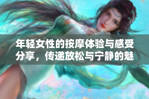 年轻女性的按摩体验与感受分享，传递放松与宁静的魅力