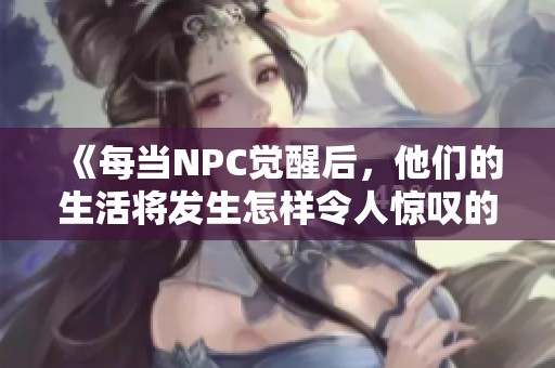 《每当NPC觉醒后，他们的生活将发生怎样令人惊叹的变化》