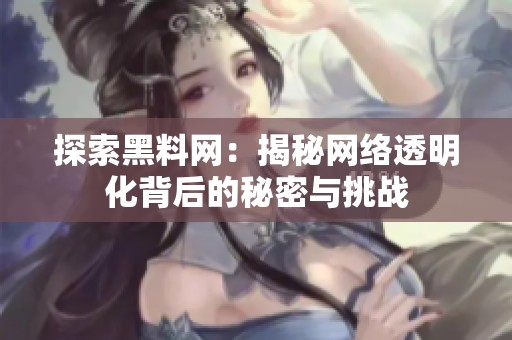 探索黑料网：揭秘网络透明化背后的秘密与挑战