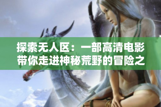 探索无人区：一部高清电影带你走进神秘荒野的冒险之旅