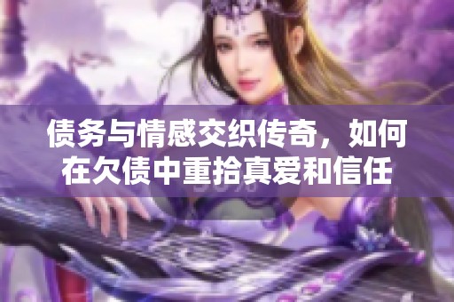 债务与情感交织传奇，如何在欠债中重拾真爱和信任