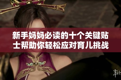 新手妈妈必读的十个关键贴士帮助你轻松应对育儿挑战