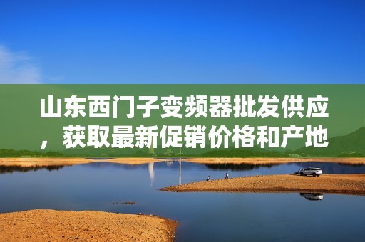 山东西门子变频器批发供应，获取最新促销价格和产地信息
