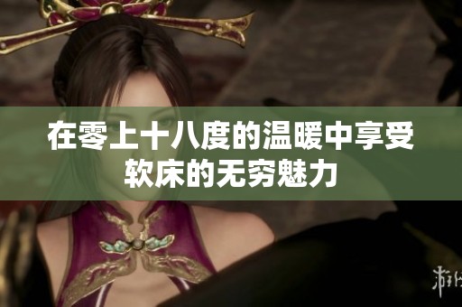 在零上十八度的温暖中享受软床的无穷魅力