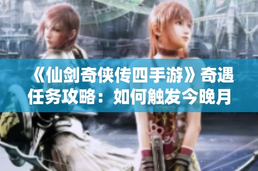 《仙剑奇侠传四手游》奇遇任务攻略：如何触发今晚月色之美的任务