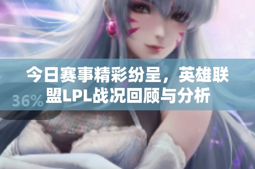 今日赛事精彩纷呈，英雄联盟LPL战况回顾与分析
