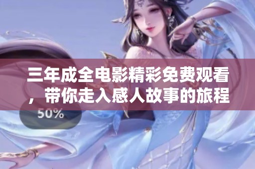 三年成全电影精彩免费观看，带你走入感人故事的旅程