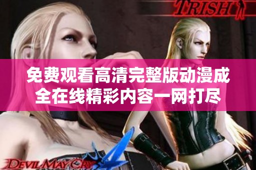 免费观看高清完整版动漫成全在线精彩内容一网打尽