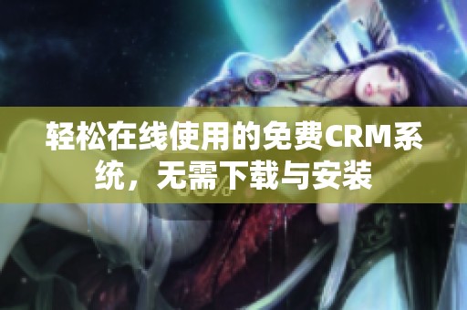 轻松在线使用的免费CRM系统，无需下载与安装