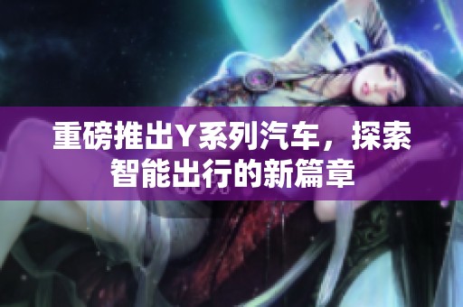 重磅推出Y系列汽车，探索智能出行的新篇章