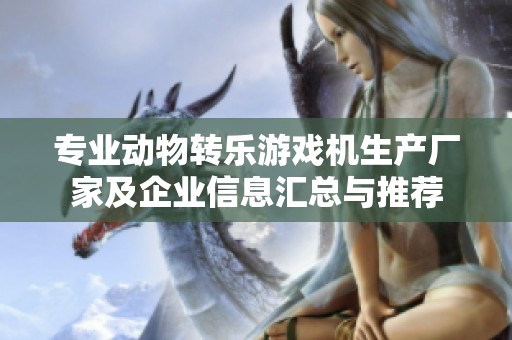 专业动物转乐游戏机生产厂家及企业信息汇总与推荐