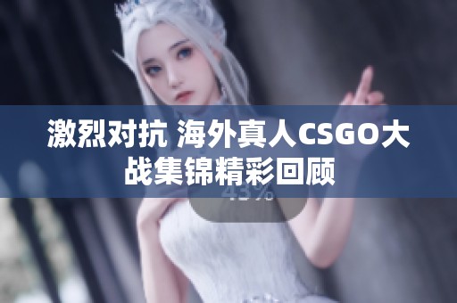 激烈对抗 海外真人CSGO大战集锦精彩回顾
