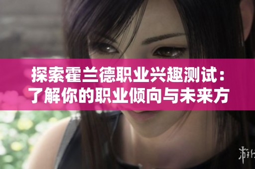 探索霍兰德职业兴趣测试：了解你的职业倾向与未来方向