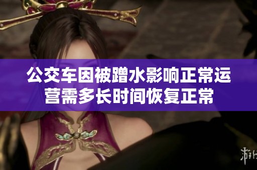公交车因被蹭水影响正常运营需多长时间恢复正常