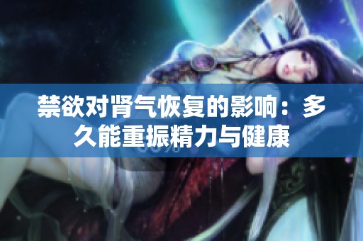 禁欲对肾气恢复的影响：多久能重振精力与健康