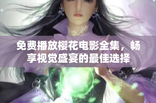 免费播放樱花电影全集，畅享视觉盛宴的最佳选择