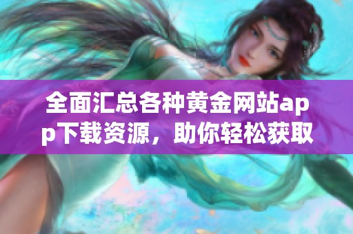 全面汇总各种黄金网站app下载资源，助你轻松获取财富信息